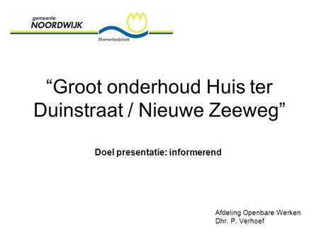 “Groot onderhoud Huis ter Duinstraat / Nieuwe Zeeweg” Afdeling Openbare Werken Dhr. P. Verhoef Doel presentatie: informerend.