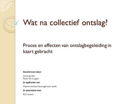 Wat na collectief ontslag? Proces en effecten van ontslagbegeleiding in kaart gebracht Geschreven door Laura Jacobs Peter De Cuyper In opdracht van Vlaams.