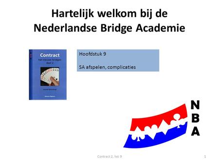 Hartelijk welkom bij de Nederlandse Bridge Academie Hoofdstuk 9 SA afspelen, complicaties 1Contract 2, hst 9.