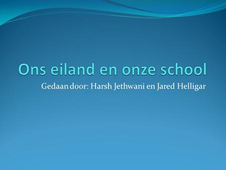 Gedaan door: Harsh Jethwani en Jared Helligar. Inhoudsopgave Het Eiland De school Introductie Het vliegveld De cultuur en toerisme Enquetes Overeenkomsten.