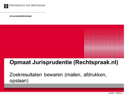 Opmaat Jurisprudentie (Rechtspraak.nl) Zoekresultaten bewaren (mailen, afdrukken, opslaan) Universiteitsbibliotheek verder = klikken.