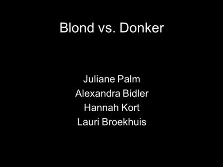 Blond vs. Donker Juliane Palm Alexandra Bidler Hannah Kort