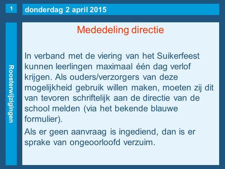 Donderdag 2 april 2015 Roosterwijzigingen Mededeling directie In verband met de viering van het Suikerfeest kunnen leerlingen maximaal één dag verlof krijgen.