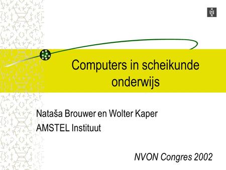Computers in scheikunde onderwijs Nataša Brouwer en Wolter Kaper AMSTEL Instituut NVON Congres 2002.
