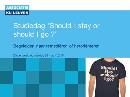 Studiedag ‘Should I stay or should I go ?’ Begeleiden naar remediëren of heroriënteren Diepenbeek, donderdag 26 maart 2015.
