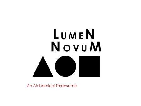 An Alchemical Threesome L UME N N OVU M. Alchemie Lumen Novum, letterlijk vertaald Nieuw Licht heeft betrekking op Alchemie en de Steen Der Wijzen. Vanuit.