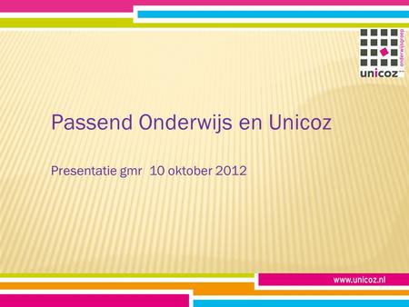 Passend Onderwijs en Unicoz Presentatie gmr 10 oktober 2012.