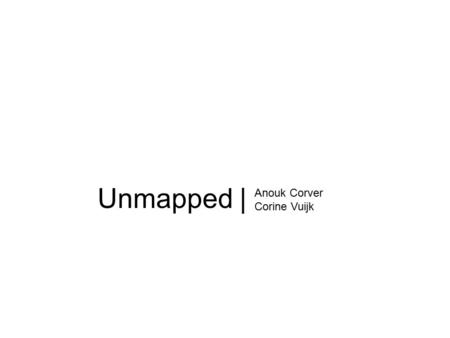 Unmapped | Anouk Corver Corine Vuijk. Hoofdthema | Onbekendheid & Anonimiteit.