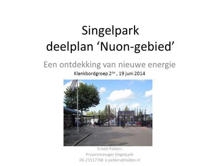 Singelpark deelplan ‘Nuon-gebied’ Een ontdekking van nieuwe energie Klankbordgroep 2 de, 19 juni 2014 Ernest Pelders Projectmanager Singelpark 06-21517768.