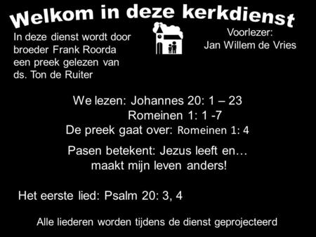 Voorlezer: Jan Willem de Vries We lezen: Johannes 20: 1 – 23 Romeinen 1: 1 -7 De preek gaat over: Romeinen 1: 4 Pasen betekent: Jezus leeft en… maakt mijn.