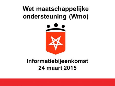 Informatiebijeenkomst 24 maart 2015 Wet maatschappelijke ondersteuning (Wmo)