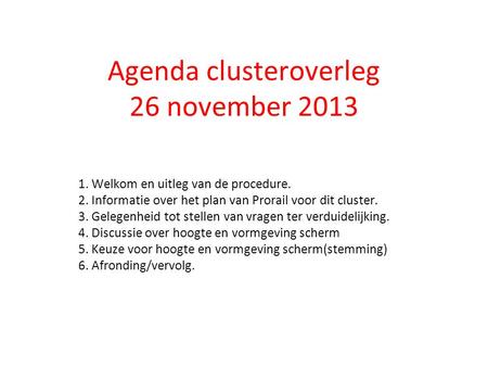 Agenda clusteroverleg 26 november 2013 1. Welkom en uitleg van de procedure. 2. Informatie over het plan van Prorail voor dit cluster. 3. Gelegenheid tot.