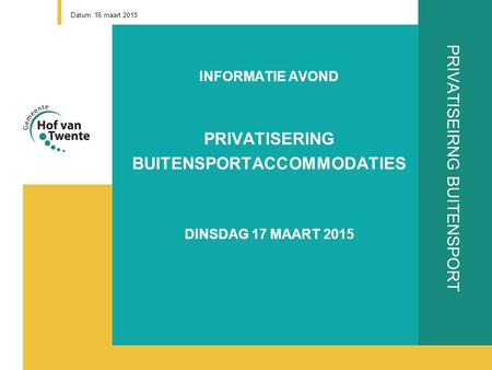 PRIVATISEIRNG BUITENSPORT INFORMATIE AVOND PRIVATISERING BUITENSPORTACCOMMODATIES DINSDAG 17 MAART 2015 Datum: 16 maart 2015.