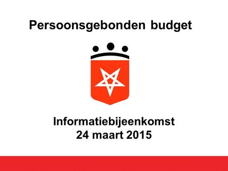 Informatiebijeenkomst 24 maart 2015 Persoonsgebonden budget.