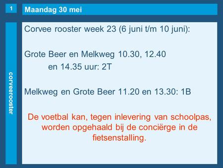 Maandag 30 mei corveerooster Corvee rooster week 23 (6 juni t/m 10 juni): Grote Beer en Melkweg 10.30, 12.40 en 14.35 uur: 2T Melkweg en Grote Beer 11.20.