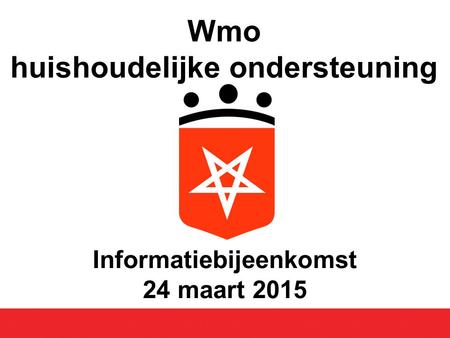 Informatiebijeenkomst 24 maart 2015 Wmo huishoudelijke ondersteuning.