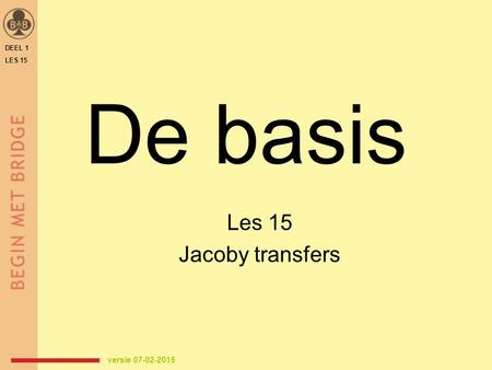 De basis Les 15 Jacoby transfers versie 07-02-2015 DEEL 1 LES 15.