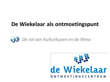 De Wiekelaar als ontmoetingspunt De rol van Kulturhusen en de Wmo.