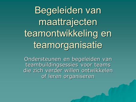 Begeleiden van maattrajecten teamontwikkeling en teamorganisatie Ondersteunen en begeleiden van teambuildingsessies voor teams die zich verder willen ontwikkelen.