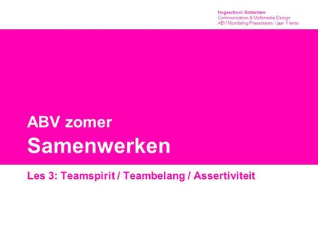 Hogeschool Rotterdam Communication & Multimedia Design ABV Mondeling Presenteren / jaar 1 lente ABV zomer Samenwerken Les 3: Teamspirit / Teambelang /