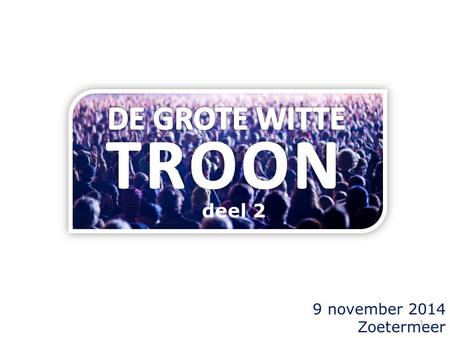 DE GROTE WITTE TROON deel 2 9 november 2014 Zoetermeer.