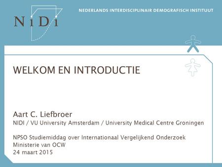WELKOM EN INTRODUCTIE Aart C. Liefbroer NIDI / VU University Amsterdam / University Medical Centre Groningen NPSO Studiemiddag over Internationaal Vergelijkend.