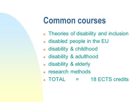 Common courses n Theories of disability and inclusion n disabled people in the EU n disability & childhood n disability & adulthood n disability & elderly.