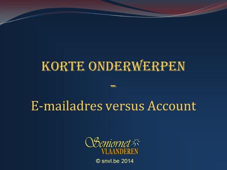 © snvl.be 2014 Korte onderwerpen - E-mailadres versus Account.