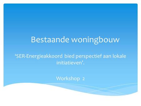 Bestaande woningbouw ‘SER-Energieakkoord bied perspectief aan lokale initiatieven’. Workshop 2.