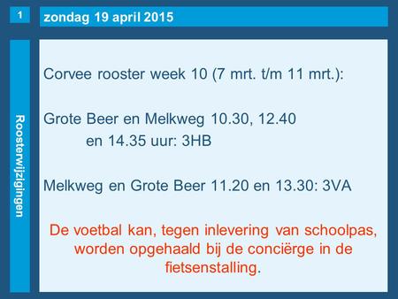 Zondag 19 april 2015 Roosterwijzigingen Corvee rooster week 10 (7 mrt. t/m 11 mrt.): Grote Beer en Melkweg 10.30, 12.40 en 14.35 uur: 3HB Melkweg en Grote.