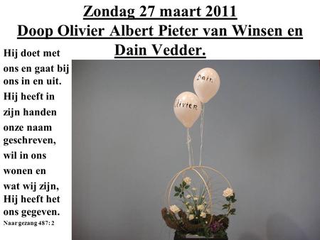 Zondag 27 maart 2011 Doop Olivier Albert Pieter van Winsen en Dain Vedder. Hij doet met ons en gaat bij ons in en uit. Hij heeft in zijn handen onze naam.