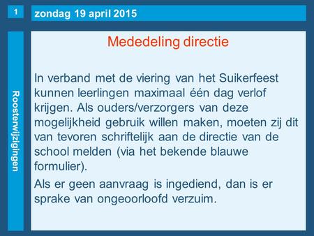 Zondag 19 april 2015 Roosterwijzigingen Mededeling directie In verband met de viering van het Suikerfeest kunnen leerlingen maximaal één dag verlof krijgen.