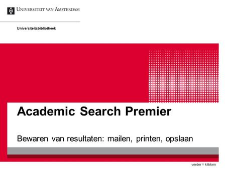 Academic Search Premier Bewaren van resultaten: mailen, printen, opslaan Universiteitsbibliotheek verder = klikken.