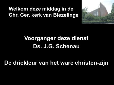 Welkom deze middag in de Chr. Ger. kerk van Biezelinge Voorganger deze dienst Ds. J.G. Schenau De driekleur van het ware christen-zijn.