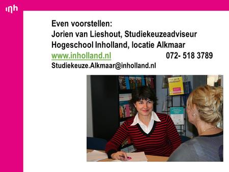 Even voorstellen: Jorien van Lieshout, Studiekeuzeadviseur Hogeschool Inholland, locatie Alkmaar www.inholland.nl 		072- 518 3789 Studiekeuze.Alkmaar@inholland.nl.