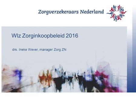 Wlz Zorginkoopbeleid 2016 drs. Ineke Wever, manager Zorg ZN.