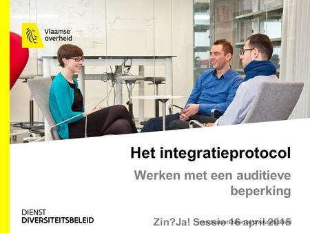 Het integratieprotocol Werken met een auditieve beperking Zin?Ja! Sessie 16 april 2015 www.bestuurszaken.be/diversiteitsbeleid.