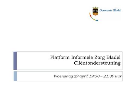Platform Informele Zorg Bladel Cliëntondersteuning Woensdag 29 april 19:30 – 21:30 uur.