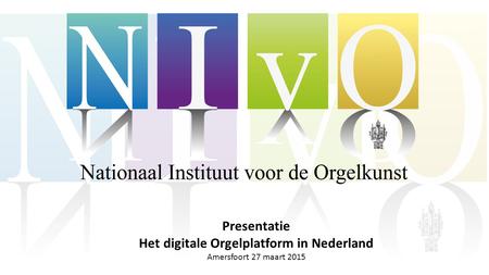 Presentatie Het digitale Orgelplatform in Nederland Amersfoort 27 maart 2015.
