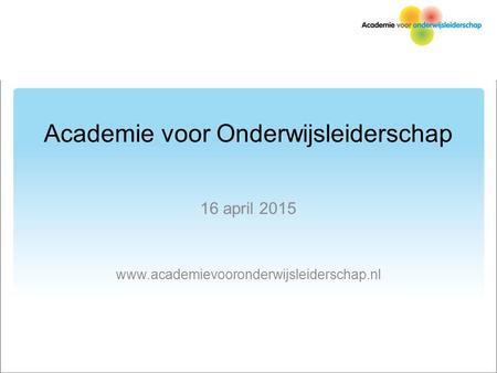 Academie voor Onderwijsleiderschap 16 april 2015 www.academievooronderwijsleiderschap.nl.