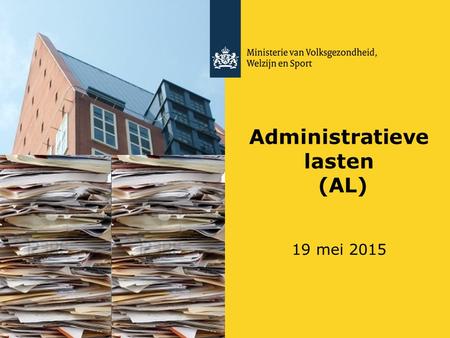 Administratieve lasten (AL) 19 mei 2015. Opzet 1. Introductie 2. AL en kwaliteit 3. VWS Actieplan AL 4. Programma Verspilling 5. AL en de 200 6. Uitwisseling.