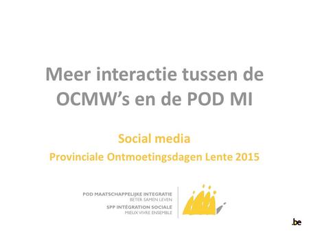 Meer interactie tussen de OCMW’s en de POD MI Social media Provinciale Ontmoetingsdagen Lente 2015.