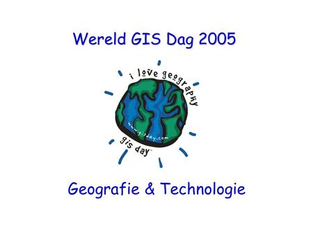 Wereld GIS Dag 2005 Geografie & Technologie Onderdelen van een GIS n Geografie n Een computer n Gegevens n Iemand die de boel bedient Geografisch Informatie.
