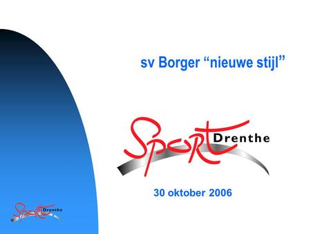 1 sv Borger “nieuwe stijl ” 30 oktober 2006. 2 3 Korte terugblik 15 december 2003 gestart met ondertekenen intentieverklaring Er is een stuurgroep geformeerd.