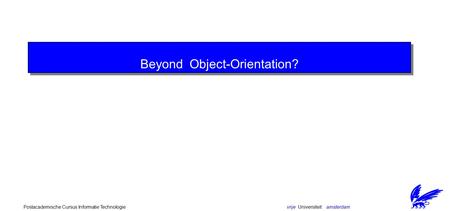 Vrije Universiteit amsterdamPostacademische Cursus Informatie Technologie Beyond Object-Orientation?