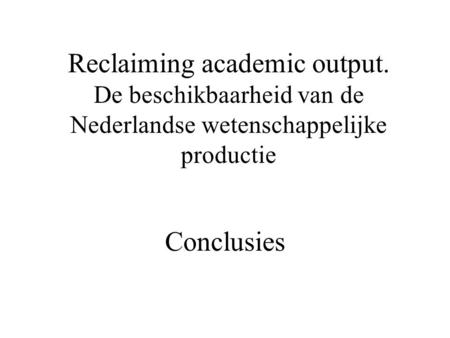 Reclaiming academic output. De beschikbaarheid van de Nederlandse wetenschappelijke productie Conclusies.