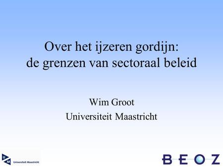 Over het ijzeren gordijn: de grenzen van sectoraal beleid Wim Groot Universiteit Maastricht.
