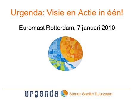 Urgenda: Visie en Actie in één! Euromast Rotterdam, 7 januari 2010 Samen Sneller Duurzaam.