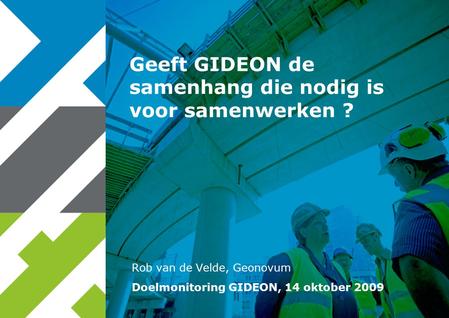 Rob van de Velde, Geonovum Geeft GIDEON de samenhang die nodig is voor samenwerken ? Doelmonitoring GIDEON, 14 oktober 2009.