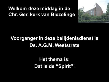 Welkom deze middag in de Chr. Ger. kerk van Biezelinge Voorganger in deze belijdenisdienst is Ds. A.G.M. Weststrate Het thema is: Dat is de “Spirit”!